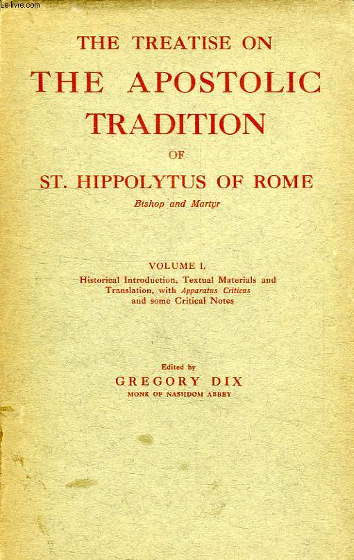 THE TREATISE ON THE APOSTOLIC TRADITION OF St HIPPOLYTUS OF ROME, BISOP AND MARTYR, VOLUME I
