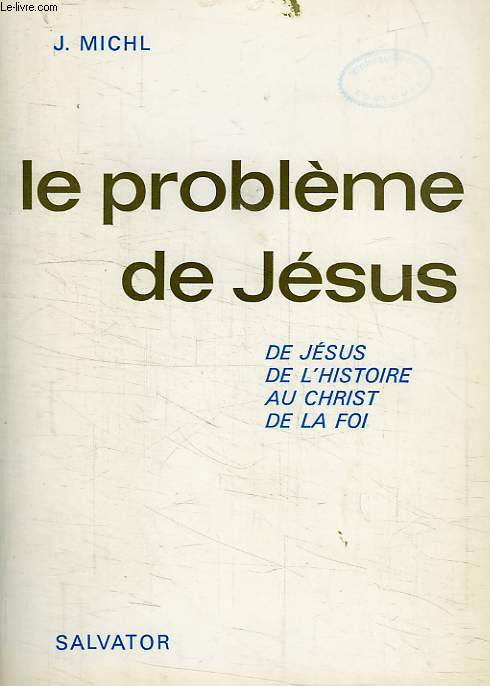 LE PROBLEME DE JESUS, DE JESUS DE L'HISTOIRE AU CHRIST DE LA FOI