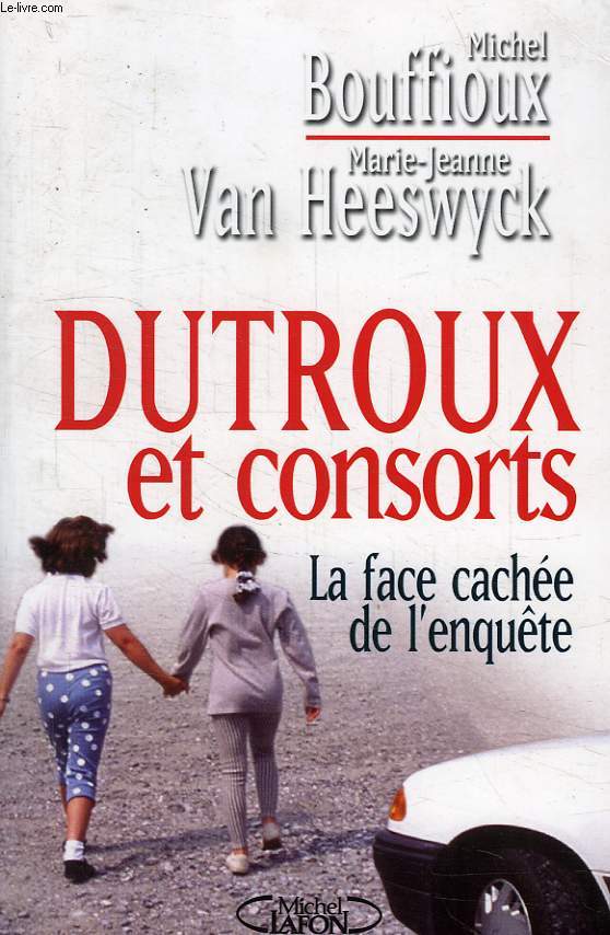 DUTROUX ET CONSORTS, LA FACE CACHEE DE L'ENQUETE