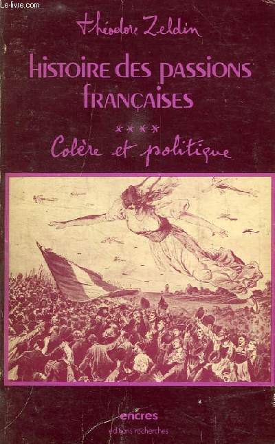 HISTOIRE DES PASSIONS FRANCAISES, 1848-1945, TOME IV, COLERE ET POLITIQUE