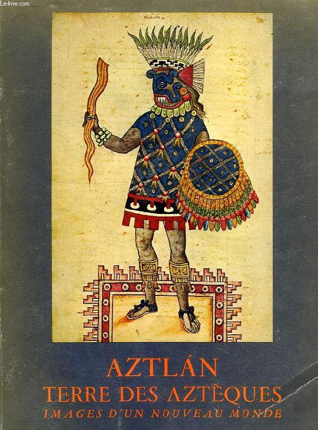 AZTLAN, TERRE DES AZTEQUES, IMAGES D'UN NOUVEAU MONDE