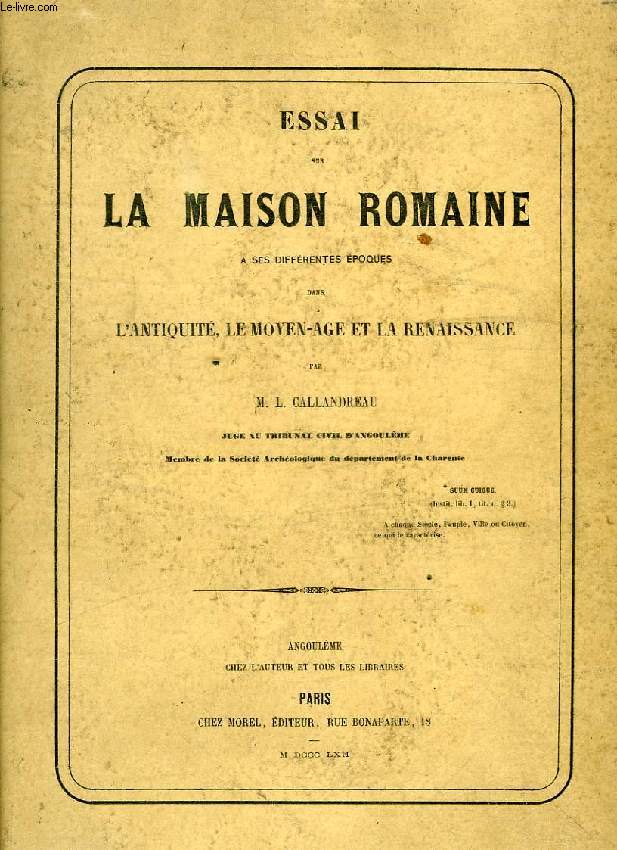 ESSAI SUR LA MAISON ROMAINE A SES DIFFERENTES EPOQUES DANS L'ANTIQUITE, LE MOYEN-AGE ET LA RENAISSANCE, 1er VOLUME, 1ere PARTIE