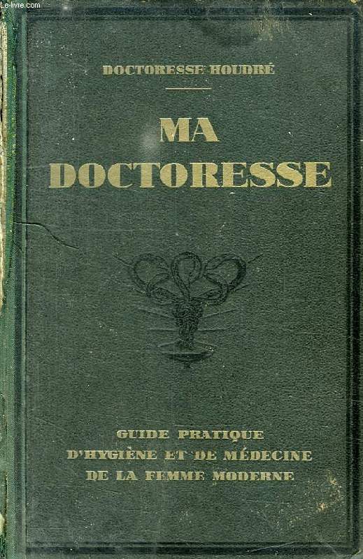 MA DOCTORESSE, GUIDE PRATIQUE D'HYGIENE ET DE MEDECINE DE LA FEMME MODERNE, TOME I