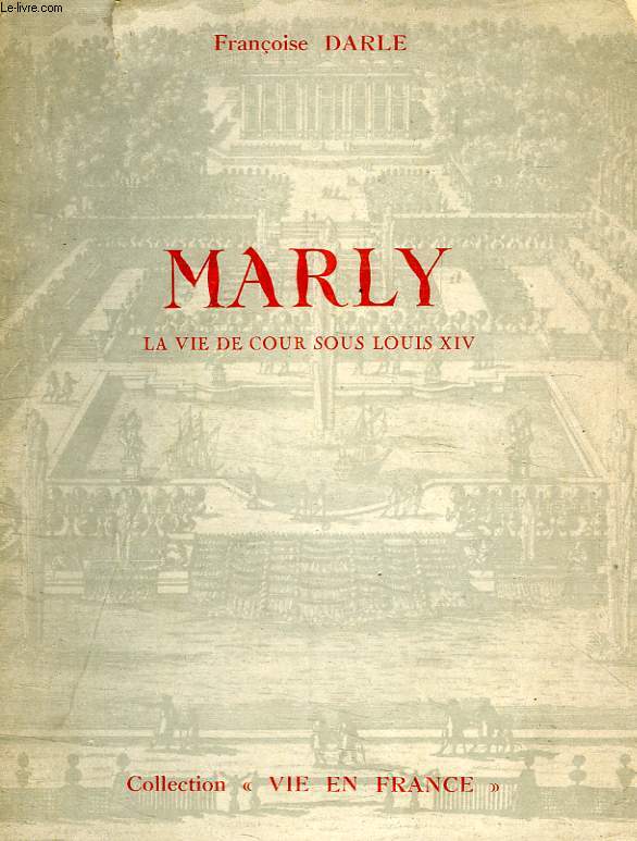 MARLY, OU LA VIE DE COUR SOUS LOUIS XIV