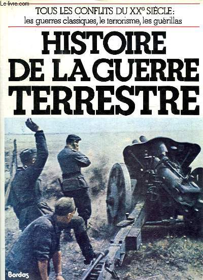 HISTOIRE DE LA GUERRE TERRESTRE, TOUS LES CONFLITS DU XXe SIECLE: LES GUERRES CLASSIQUES, LE TERRORISME, LES GUERILLAS