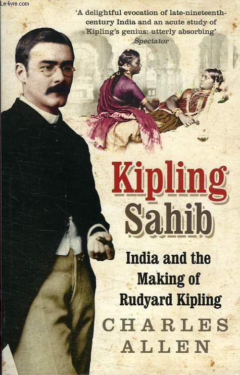KIPLING SAHIB, INDIA AND THE MAKING OF RUDYARD KIPLING