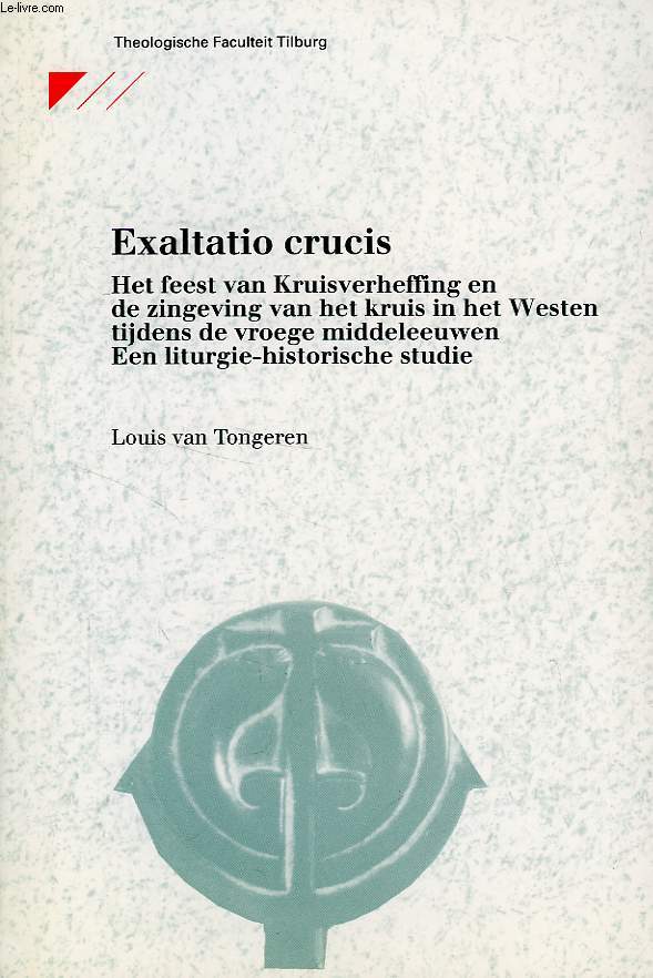 EXALTATIO CRUCIS, HET FEEST VAN KRUISVERHEFFING EN DE ZINGEVING VAN HET KRUIS IN HET WESTEN TIJDENS DE VROEGE MIDDELEEUVEN EEN LITURGIE-HISTORISCHE STUDIES