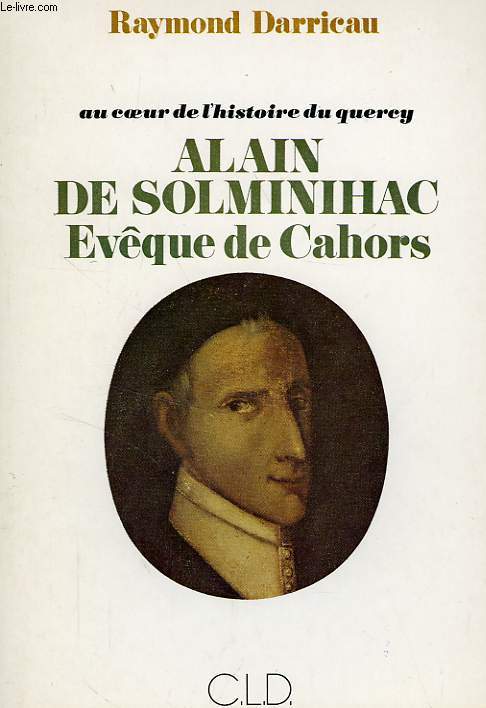 AU COEUR DE L'HISTOIRE DU QUERCY, ALAIN DE SOLMINIHAC, EVEQUE DE CAHORS (1593-1659)