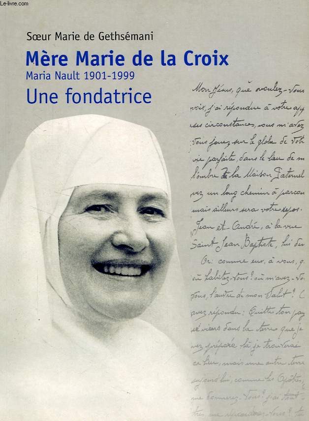 MERE MARIE DE LA CROIX, MARIA NAULT, 1901-1999, UNE FONDATRICE