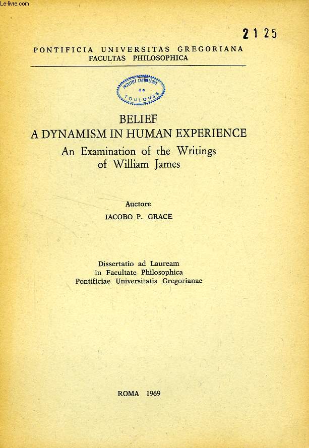 BELIEF A DYNAMISM IN HUMAN EXPERIENCE, AN EXAMINATION OF THE WRITINGS OF WILLIAM JAMES