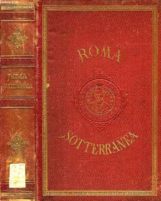 ROMA SOTTERRANEA, DIE ROMISCHEN KATAKOMBEN, EINE DARSTELLUNG DER ALTEREN UND NEUEREN FORSCHUNGEN, BESONDERS DERJENIGEN DE ROSSI'S