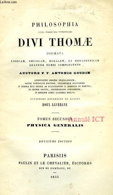 PHILOSOPHIA JUXTA INGONCUSSA TUTISSIMAQUE DIVI THOMAE DOGMATA, LOGICAM, PHYSICAM, MORALEM, ET METAPHYSICAM, QUATUOR TOMIS COMPLECTENS, 3 TOMES