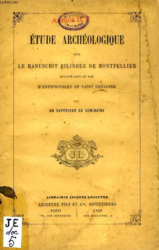 ETUDE ARCHEOLOGIQUE SUR LE MANUSCRIT BILINGUE DE MONTPELLIER, DESIGNE SOUS LE NOM D'ANTIPHONAIRE DE SAINT GREGOIRE