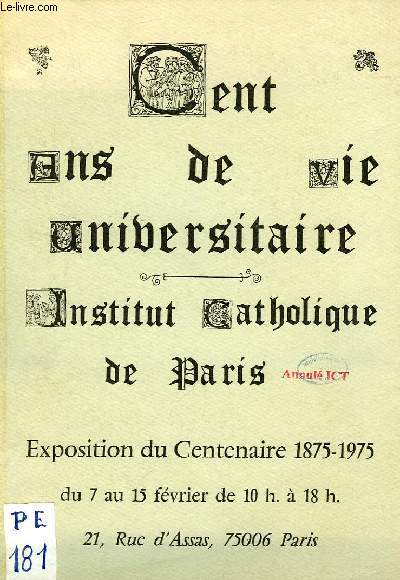 CENT ANS DE VIE UNIVERSITAIRE, INSTITUT CATHOLIQUE DE PARIS, EXPOSITION (CATALOGUE)