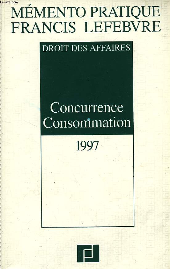 MEMENTO PRATIQUE FRANCIS LEFEBVRE, DROIT DES AFFAIRES, CONCURRENCE, CONSOMMATION, 1997