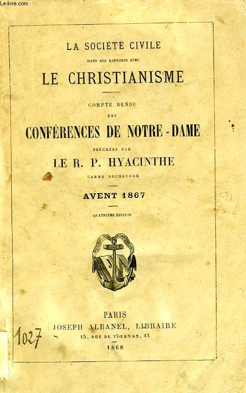 LA SOCIETE CIVILE DANS SES RAPPORTS AVEC LE CHRISTIANISME, COMPTE RENDU DES CONFERENCES DE NOTRE-DAME, PRECHEES PAR LE R.P. HYACINTHE, CARME DECHAUSSE, AVENT 1867