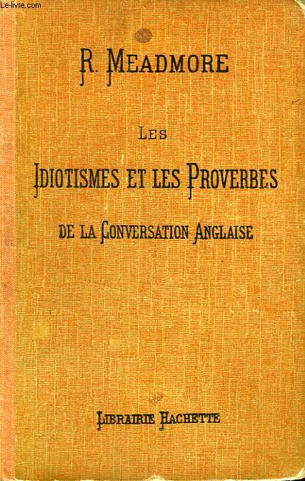 LES IDIOTISMES ET LES PROVERBES DE LA CONVERSATION ANGLAISE, CLASSES SUIVANT LE PLAN DES MOTS ANGLAIS GROUPES D'APRES LE SENS DE MM. BOSSERT ET BELJAME