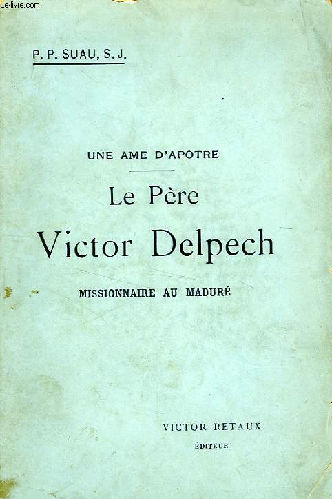 LE PERE VICTOR DELPECH DE LA COMPAGNIE DE JESUS, MISSIONNAIRE AU MADURE (1835-1887)
