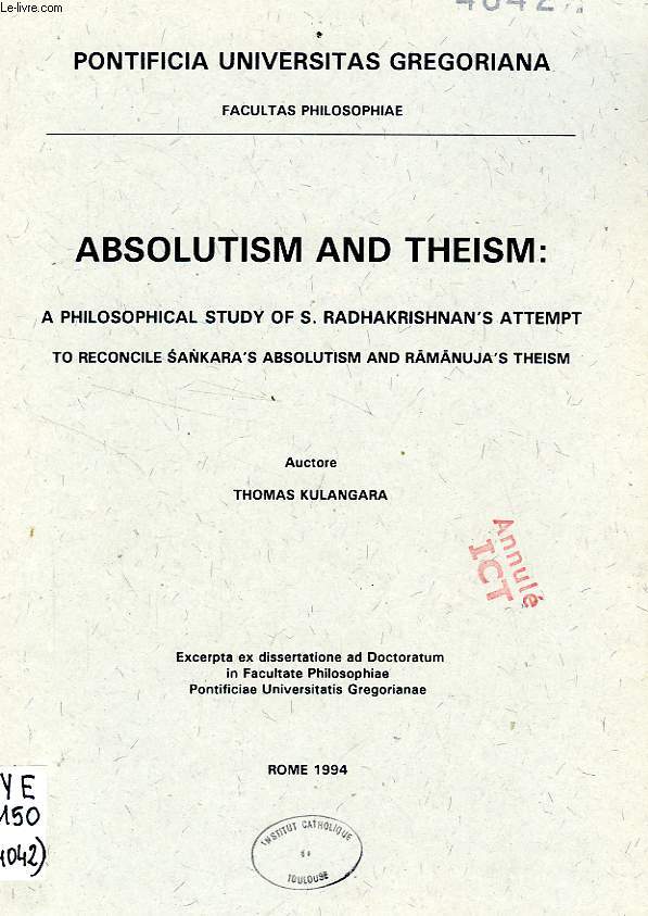 ABSOLUTISM AND THEISM: A PHILOSOPHICAL STUDY OF S. RADAHAKRISHNAN'S ATTEMPT TO RECONCILE SANKARA'S ABSOLUTISM AND RAMANUJA'S THEISM