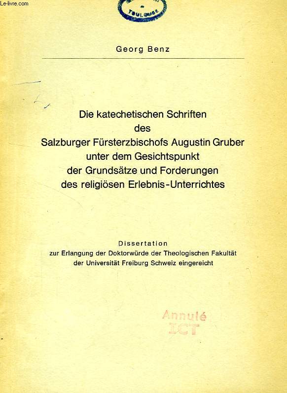 DIE KATECHETISCHEN SCHRIFTEN DES SALZBUERGER FURSTERZBISCHOFS AUGUSTIN GRUBER UNTER DEM GESICHTSPUNKT DER GRUNDSATZE UND FORDERUNGEN DES RELIGIOSEN ERLEBNIS-UNTERRICHTES (DISSERTATION)