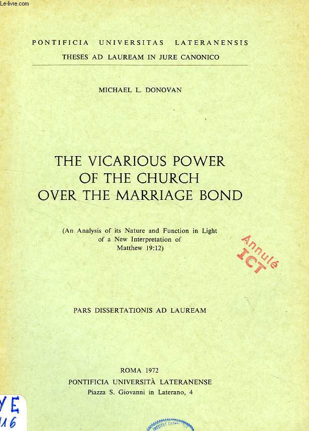 THE VICARIOUS POWER OF THE CHURCH OVER THE MARRIAGE BOND (AN ANALYSIS OF ITS NATURE AND FUNCTION IN LIGHT OF A NEW INTERPRETATION OF MATTHEW 19,12)