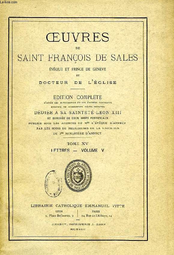 OEUVRES DE SAINT FRANCOIS DE SALES, EVEQUE ET PRINCE DE GENEVE ET DOCTEUR DE L'EGLISE, TOME XV, LETTRES, VOLUME V