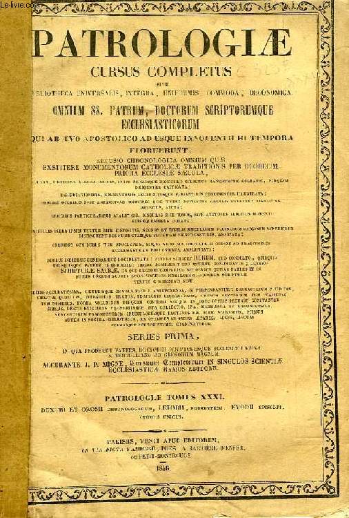 PATROLOGIAE CURSUS COMPLETUS, SERIES PRIMA, TOMUS XXXI (UNICUS): F.L. DEXTRI NECNON PAULI OROSII HISPANORUM CHRONOLOGORUM OPERA OMNIA, JUXTA MEMORATISSIMAS BIVARII ET HAVERCAMPI EDITIONES