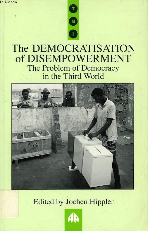 THE DEMOCRATISATION OF DISEMPOWERMENT, THE PROBLEM OF DEMOCRACY IN THE THIRD WORLD