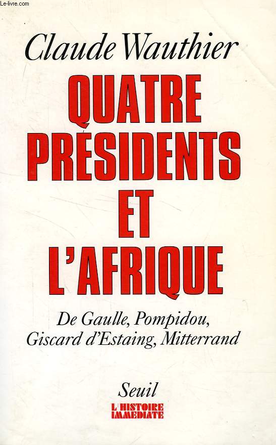 QUATRE PRESIDENTS ET L'AFRIQUE, DE GAULLE, POMPIDOU, GISCARD D'ESTAING, MITTERRAND, 40 ANS DE POLITIQUE AFRICAINE