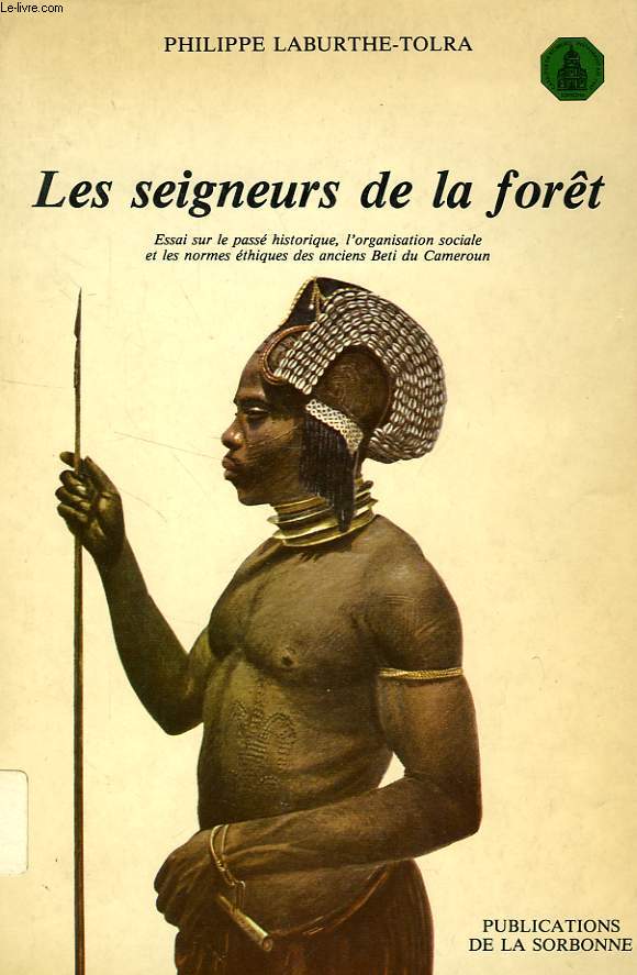 LES SEIGNEURS DE LA FORET, ESSAI SUR LE PASSE HISTORIQUE, L'ORGANISATION SOCIALE ET LES NORMES ETHIQUES DES ANCIENS BTI DU CAMEROUN