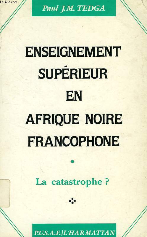 L'ENSEIGNEMENT SUPERIEUR EN AFRIQUE NOIRE FRANCOPHONE, LA CATASTROPHE ?