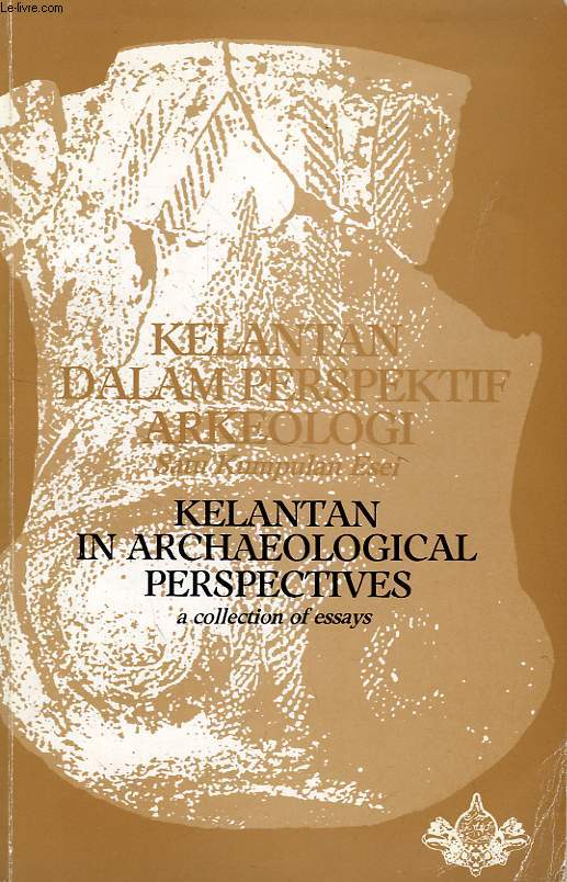 KELANTAN DALAM PERSPEKTIF ARKEOLOGI, SATU KUMPULAN ESEI / KELANTAN IN ARCHAEOLOGICAL PERSPECTIVES, A COLLECTION OF ESSAYS