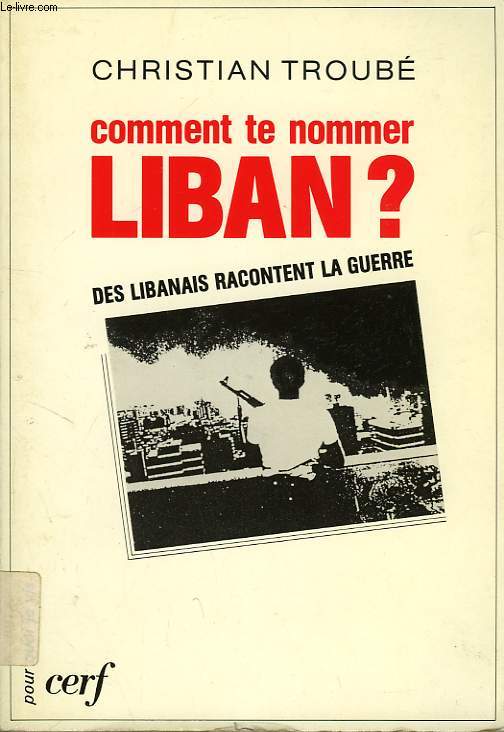 COMMENT TE NOMMER, LIBAN ?, DES LIBANAIS RACONTENT LA GUERRE