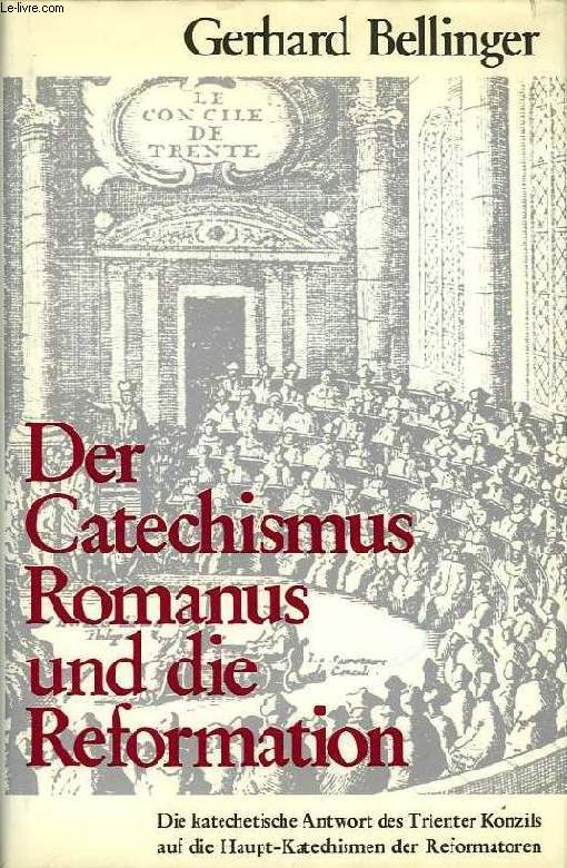 DER CATECHISMUS ROMANUS UND DIE REFORMATION, DIE KATECHETISCHE ANTWORT DES TRIENTER KONZILS AUF DIE HAUPT-KATECHISMEN DER REFORMATOREN
