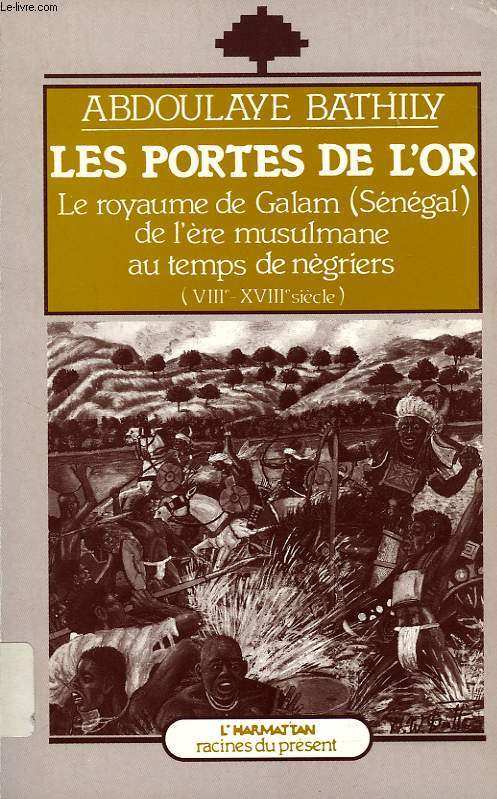 LES PORTES DE L'OR, LE ROYAUME DE GALAM (SENEGAL) DE L'ERE MUSULMANE AU TEMPS DES NEGRIERS (VIIIe-XVIIIe SIECLE)