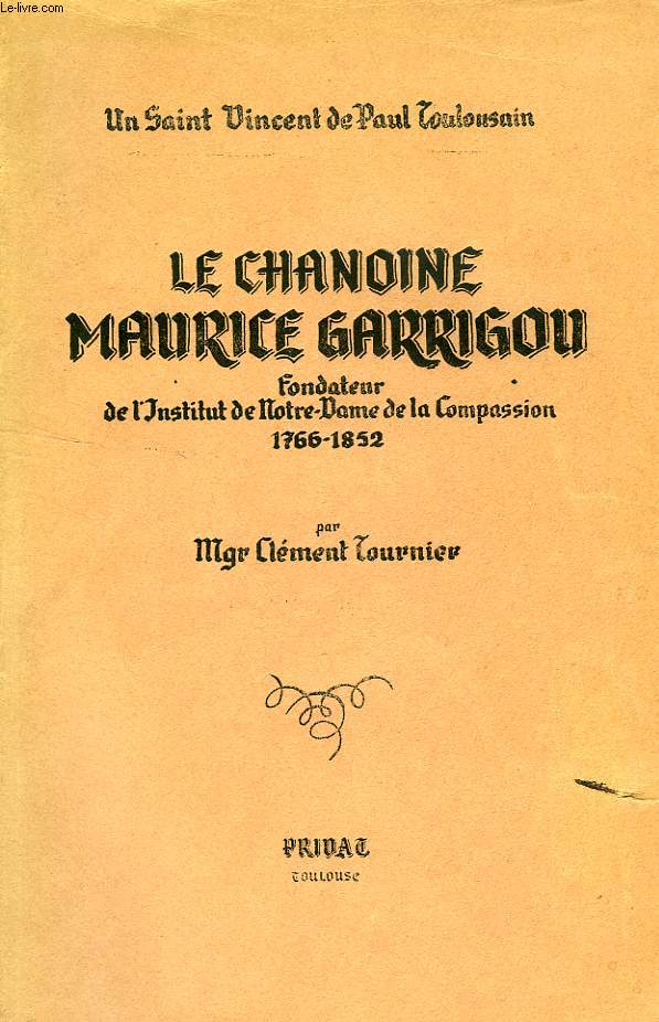 LE CHANOINE MAURICE GARRIGOU, FONDATEUR DE L'INSTITUT DE NOTRE-DAME DE LA COMPASSION (1766-1852)