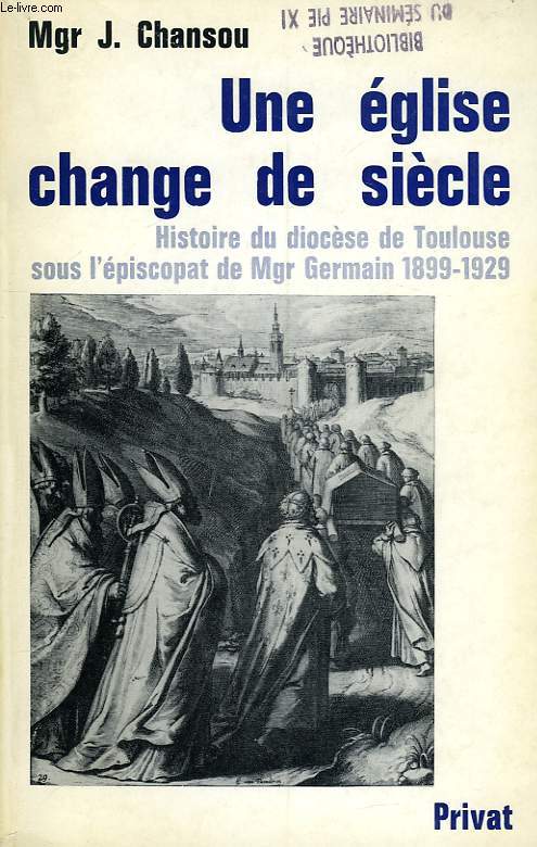 UNE EGLISE CHANGE DE SIECLE, HISTOIRE DU DIOCESE DE TOULOUSE SOUS L'EPISCOPAT DE Mgr GERMAIN, 1899-1929