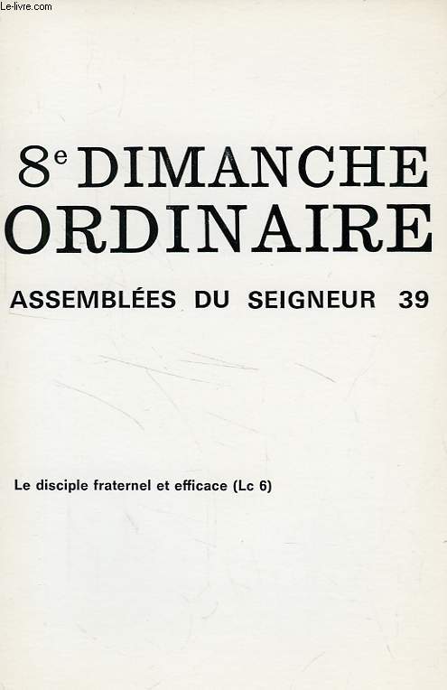 8e DIMANCHE ORDINAIRE, ASSEMBLEES DU SEIGNEUR, 39, EXTRAIT, LE DISCIPLE FRATERNEL ET EFFICACE, Lc 6, 39-45