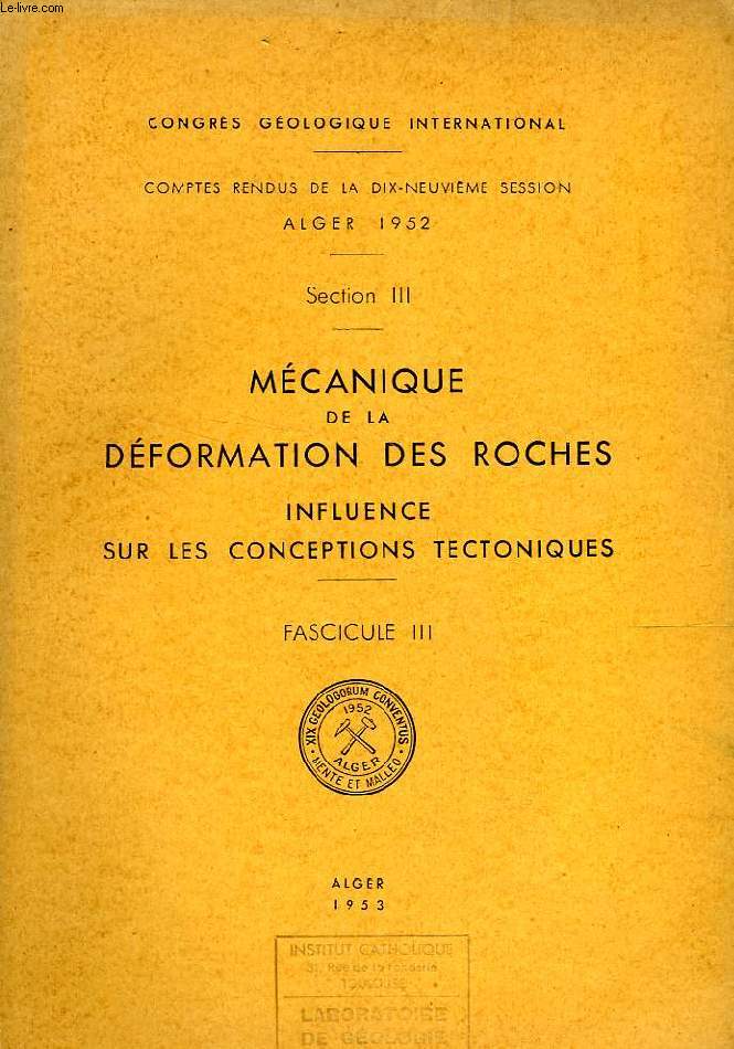CONGRES GEOLOGIQUE INTERNATIONAL, XIXe SESSION, ALGER 1952, SECTION III, MECANIQUE DE LA DEFORMATION DES ROCHES, INFLUENCE SUR LES CONCEPTIONS TECTONIQUES, FASC. III