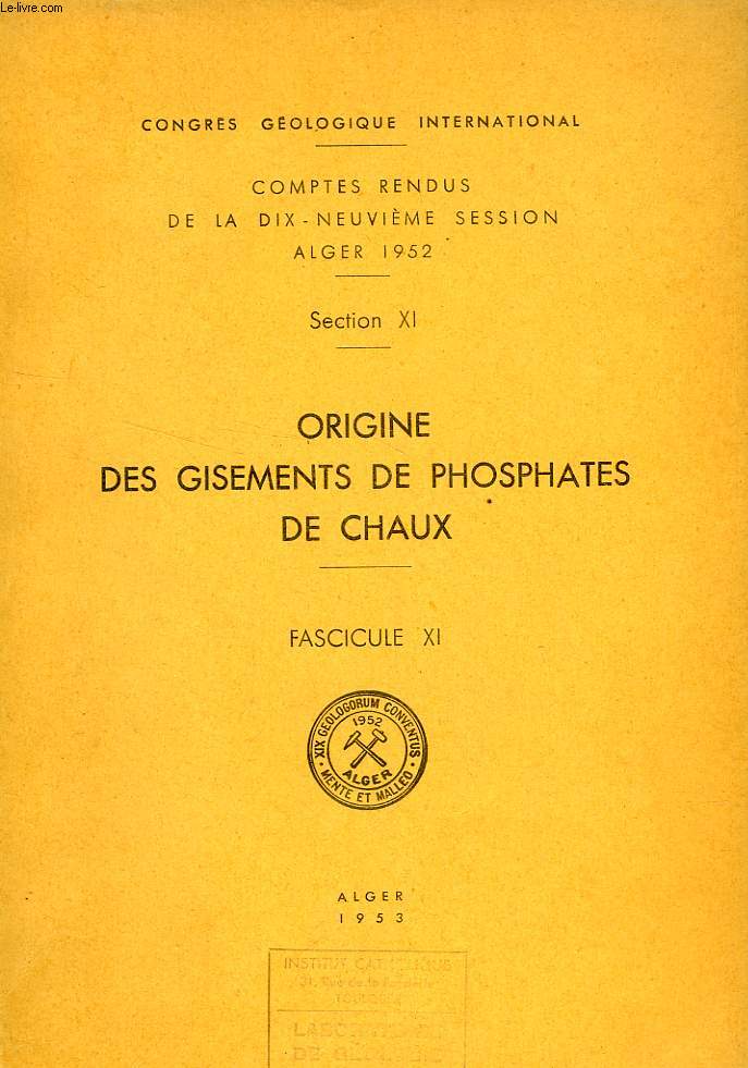 CONGRES GEOLOGIQUE INTERNATIONAL, XIXe SESSION, ALGER 1952, SECTION XI, ORIGINE DES GISEMENTS DE PHOSPHATES DE CHAUX, FASC. XI