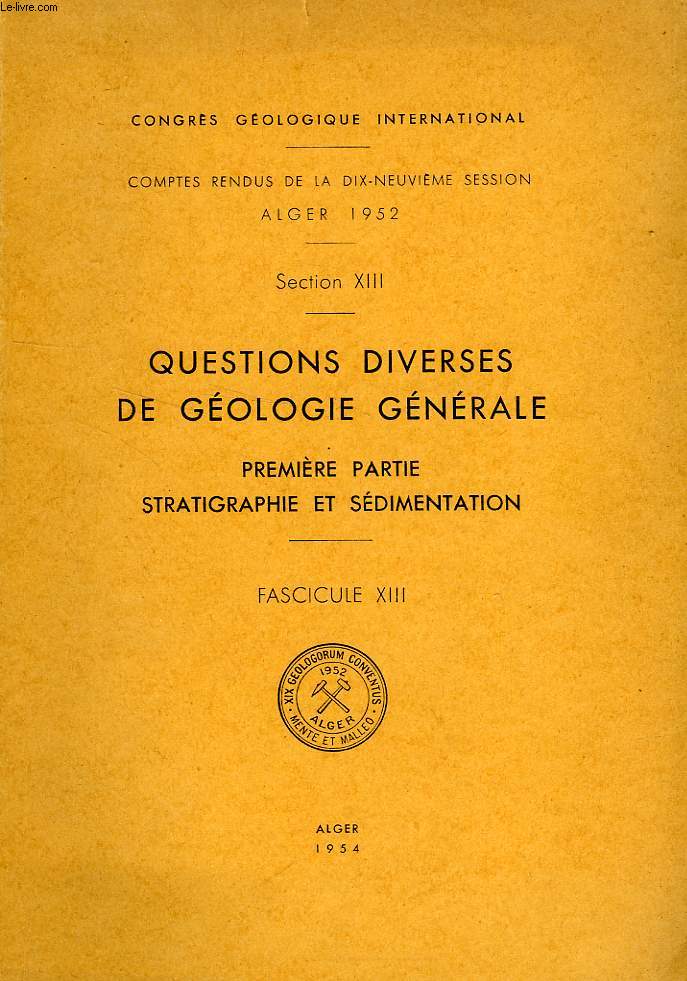 CONGRES GEOLOGIQUE INTERNATIONAL, XIXe SESSION, ALGER 1952, SECTION XIII, QUESTIONS DIVERSES DE GEOLOGIE GENERALE, 1re PARTIE: STRATIGRAPHIE ET SEDIMENTATION, FASC. XIII