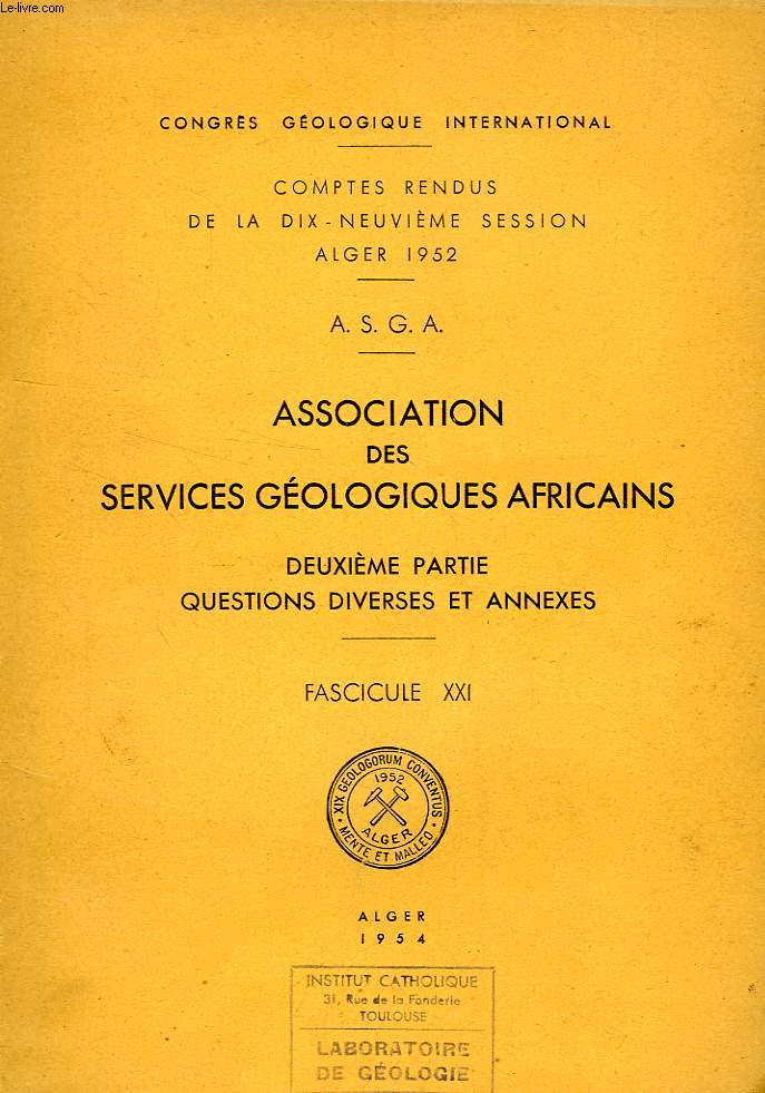 CONGRES GEOLOGIQUE INTERNATIONAL, XIXe SESSION, ALGER 1952, A.S.G.A., ASSOCIATION DES SERVICES GEOLOGIQUES AFRICAINS, 2e PARTIE: QUESTIONS DIVERSES ET ANNEXES, FASCICULE XX