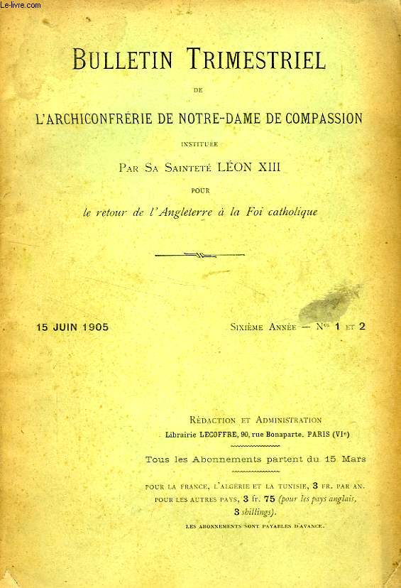 BULLETIN TRIMESTRIEL DE L'ARCHICONFRERIE DE NOTRE-DAME DE COMPASSION INSTITUEE PAR S.S. LEON XIII POUR LE RETOUR DE L'ANGLETERRE A LA FOI CATHOLIQUE, 6e ANNEE, N 1-2, JUIN 1905