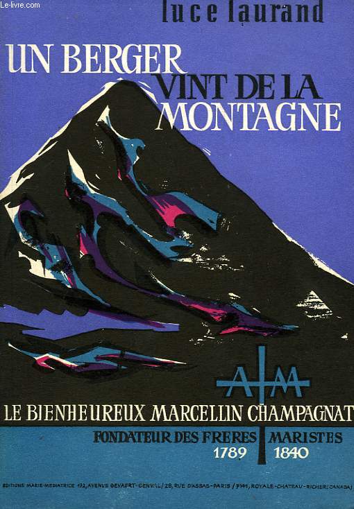 UN BERGER VINT DE LA MONTAGNE..., LE BIENHEUREUX MARCELLIN CHAMPAGNAT (1789-1840), FONDATEURS DES FRERES MARISTES