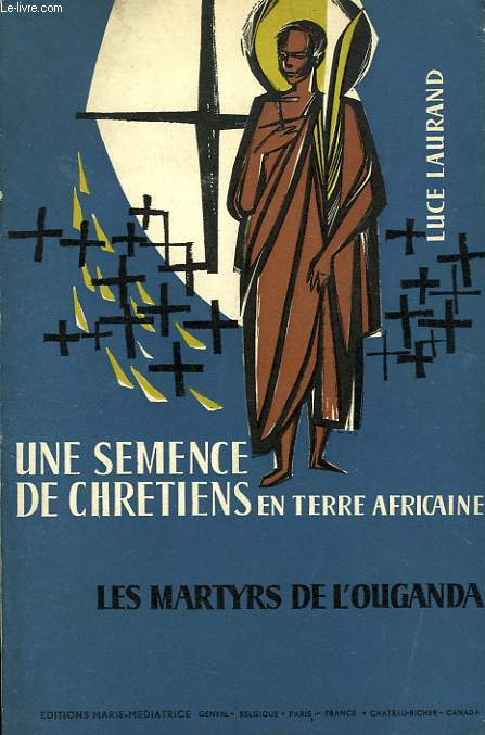 UNE SEMENCE DE CHRETIENS EN TERRE AFRICAINE, LES MARTYRS DE L'OUGANDA