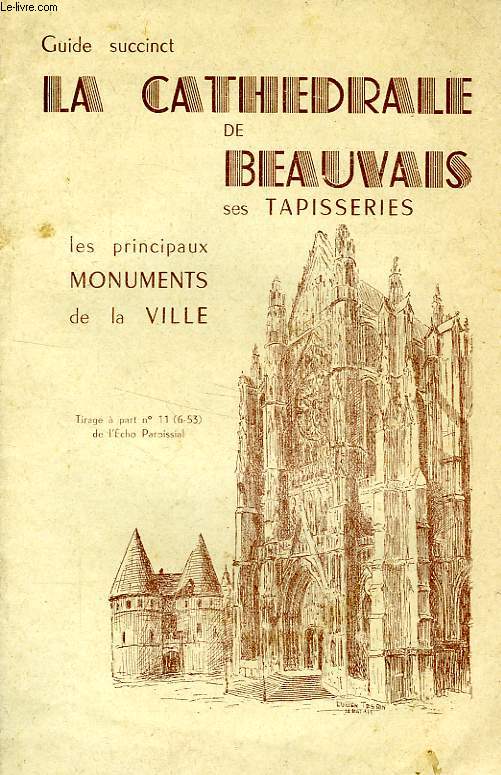 GUIDE SUCCINCT, LA CATHEDRALE DE BEAUVAIS, SES TAPISSERIES, LES PRINCIPAUX MONUMENTS DE LA VILLE