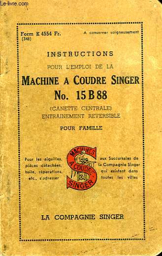 INSTRUCTIONS POUR L'EMPLOI DE LA MACHINE A COUDRE SINGER N 15 B 88 (CANETTE CENTRALE ENTRAINEMENT REVERSIBLE), POUR FAMILLE