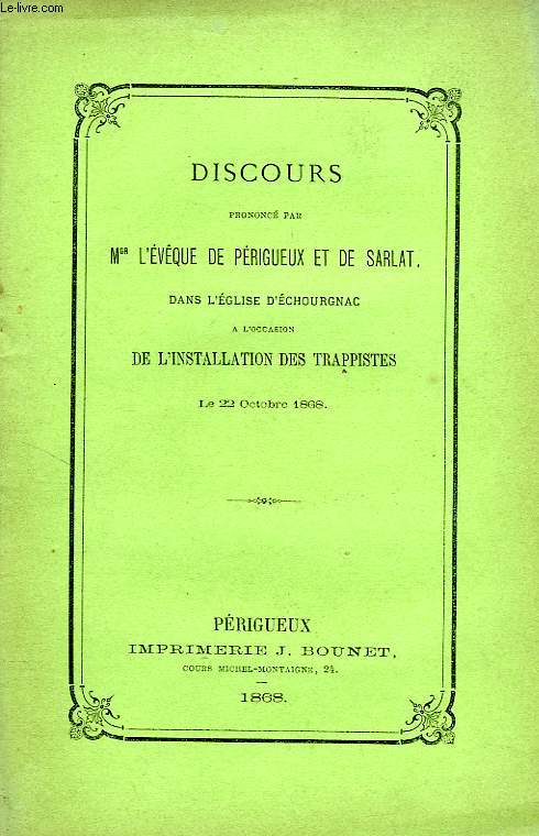 DISCOURS PRONONCE PAR Mgr L'EVEQUE DE PERIGUEUX ET DE SARLAT DANS L'EGLISE D'ECHOUGNAC, A L'OCCASION DE L'INSTALLATION DES TRAPPISTES, LE 22 OCTOBRE 1868