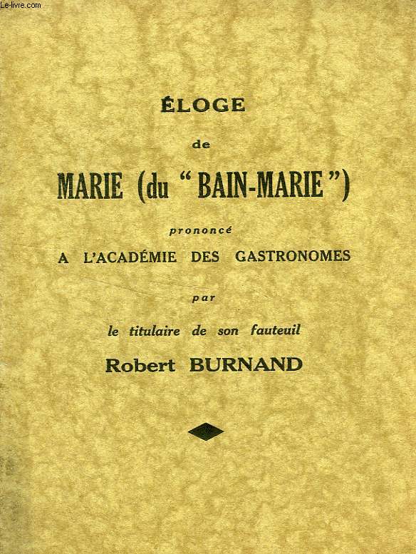 ELOGE DE MARIE (DU 'BAIN-MARIE'), PRONONCE A L'ACADEMIE DES GASTRONOMES