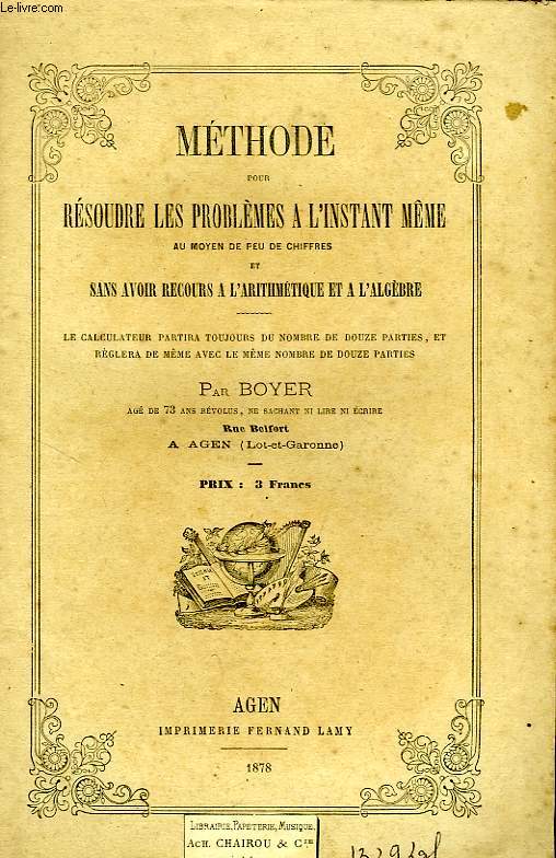 METHODE POUR RESOUDRE LES PROBLEMES A L'INSTANT MEME AU MOYEN DE PEU DE CHIFFRES ET SANS AVOIR RECOURS A L'ARITHMETIQUE ET A L'ALGEBRE